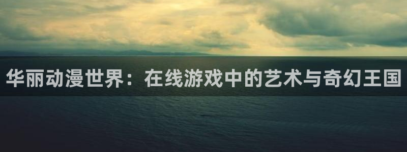 91动漫在线免费：华丽动漫世界：在线游戏中的艺术与奇幻王国