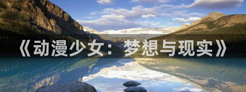 在线看91动漫：《动漫少女：梦想与现实》