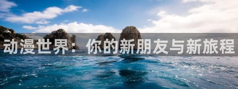 com91动漫：动漫世界：你的新朋友与新旅程